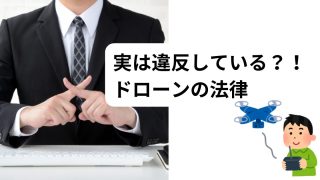 ドローンの法律と規制：実は違反している？！ドローンの法律